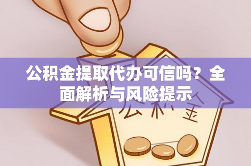 靖江公积金提取代办可信吗？全面解析与风险提示