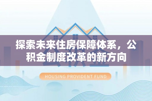 靖江探索未来住房保障体系，公积金制度改革的新方向