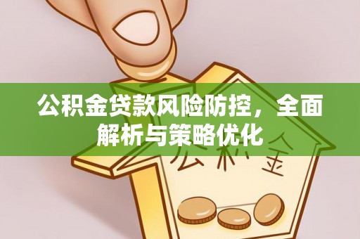 靖江公积金贷款风险防控，全面解析与策略优化