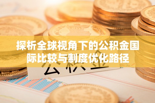 靖江探析全球视角下的公积金国际比较与制度优化路径