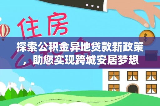 靖江探索公积金异地贷款新政策，助您实现跨城安居梦想