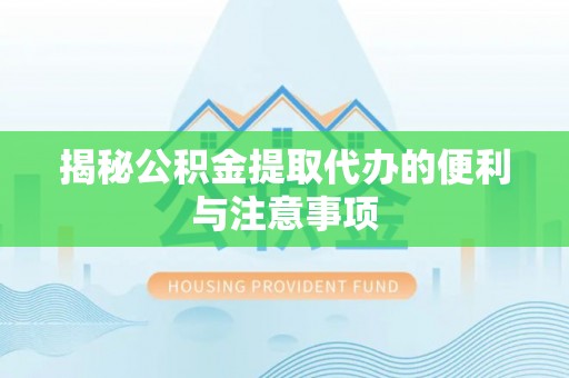 靖江揭秘公积金提取代办的便利与注意事项