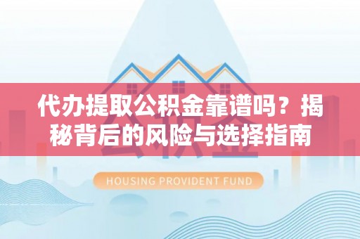 靖江代办提取公积金靠谱吗？揭秘背后的风险与选择指南