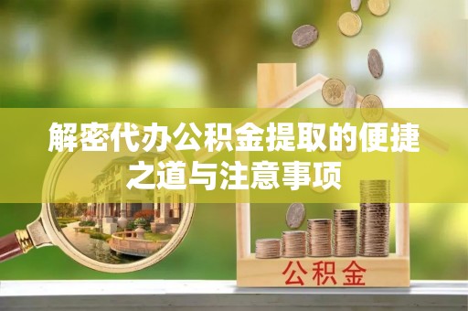 靖江解密代办公积金提取的便捷之道与注意事项