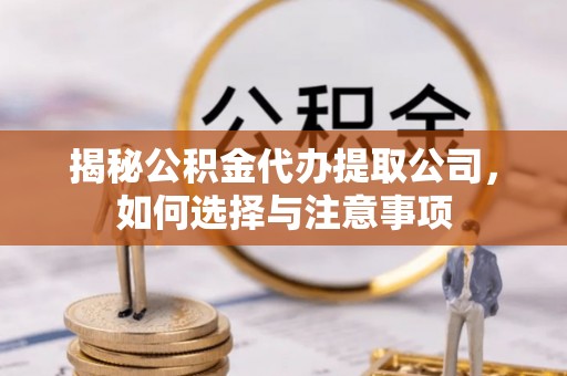 靖江揭秘公积金代办提取公司，如何选择与注意事项
