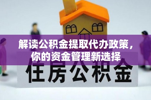 靖江解读公积金提取代办政策，你的资金管理新选择