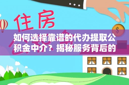 靖江如何选择靠谱的代办提取公积金中介？揭秘服务背后的真相