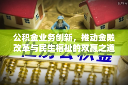 靖江公积金业务创新，推动金融改革与民生福祉的双赢之道