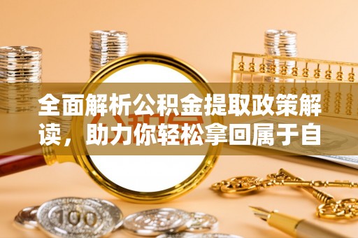 靖江全面解析公积金提取政策解读，助力你轻松拿回属于自己的钱
