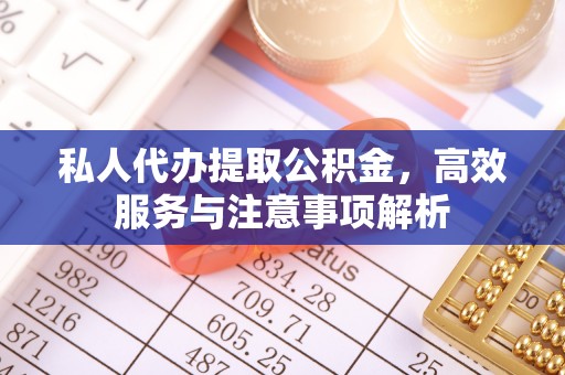 靖江私人代办提取公积金，高效服务与注意事项解析