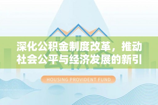 靖江深化公积金制度改革，推动社会公平与经济发展的新引擎