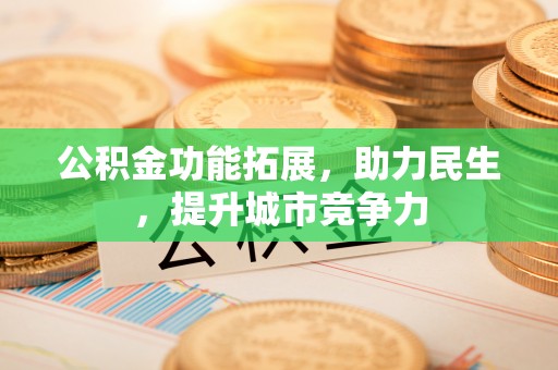 靖江公积金功能拓展，助力民生，提升城市竞争力