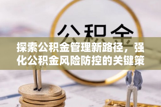 靖江探索公积金管理新路径，强化公积金风险防控的关键策略