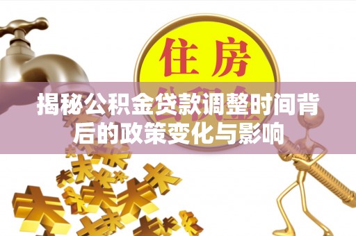 靖江揭秘公积金贷款调整时间背后的政策变化与影响