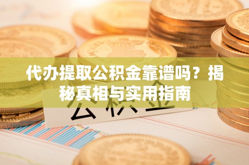 靖江代办提取公积金靠谱吗？揭秘真相与实用指南