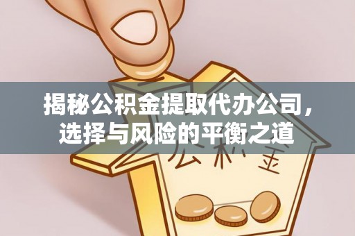 靖江揭秘公积金提取代办公司，选择与风险的平衡之道