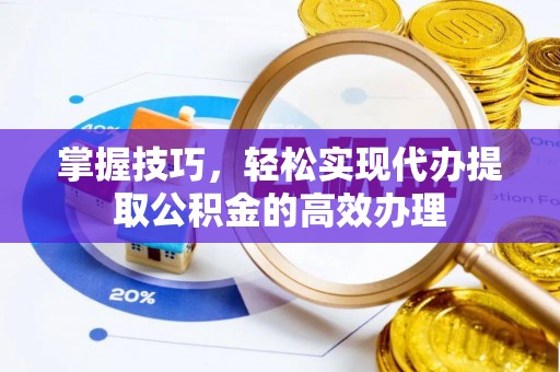 靖江掌握技巧，轻松实现代办提取公积金的高效办理