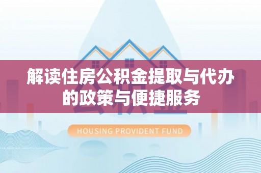 靖江解读住房公积金提取与代办的政策与便捷服务