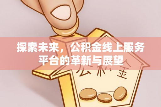 靖江探索未来，公积金线上服务平台的革新与展望