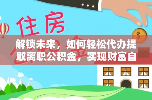靖江解锁未来，如何轻松代办提取离职公积金，实现财富自由的第一步