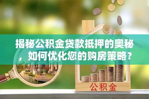 靖江揭秘公积金贷款抵押的奥秘，如何优化您的购房策略？