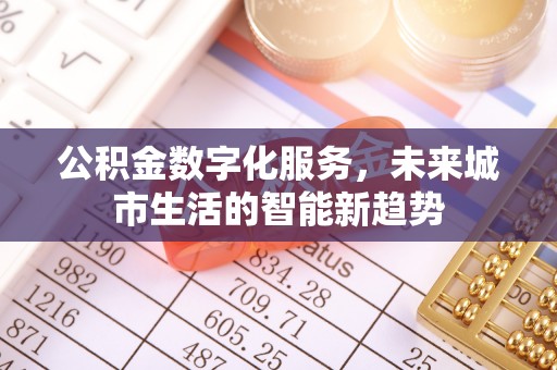 靖江公积金数字化服务，未来城市生活的智能新趋势