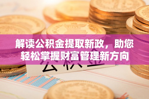 靖江解读公积金提取新政，助您轻松掌握财富管理新方向