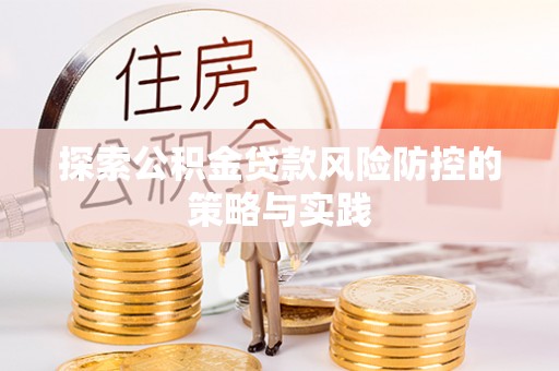靖江探索公积金贷款风险防控的策略与实践