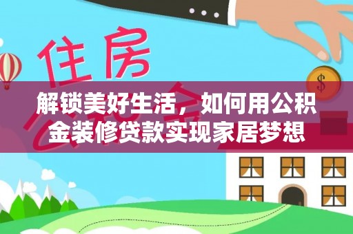 靖江解锁美好生活，如何用公积金装修贷款实现家居梦想