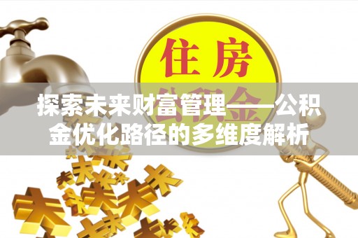 靖江探索未来财富管理——公积金优化路径的多维度解析
