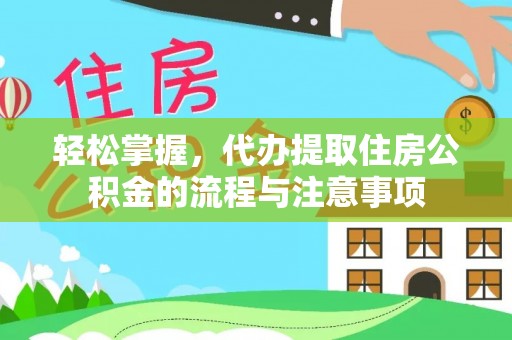 靖江轻松掌握，代办提取住房公积金的流程与注意事项