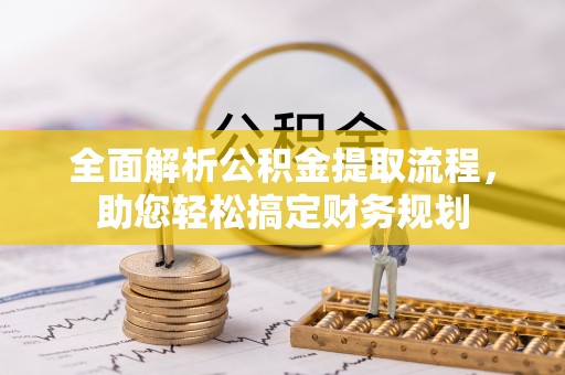 靖江全面解析公积金提取流程，助您轻松搞定财务规划