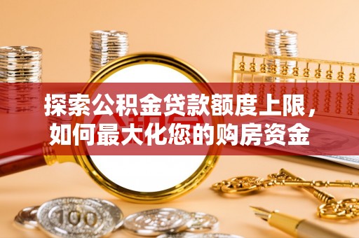 靖江探索公积金贷款额度上限，如何最大化您的购房资金