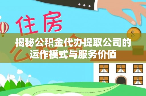 靖江揭秘公积金代办提取公司的运作模式与服务价值