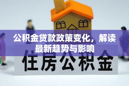 靖江公积金贷款政策变化，解读最新趋势与影响