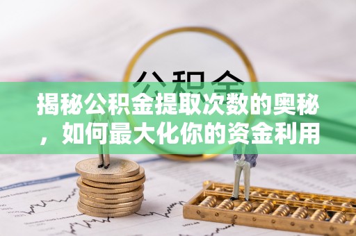 靖江揭秘公积金提取次数的奥秘，如何最大化你的资金利用？