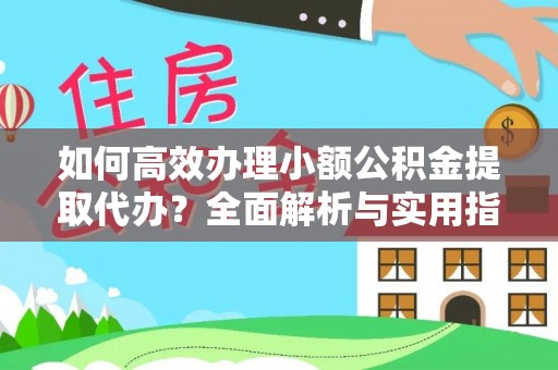 靖江如何高效办理小额公积金提取代办？全面解析与实用指南