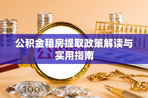 靖江公积金租房提取政策解读与实用指南