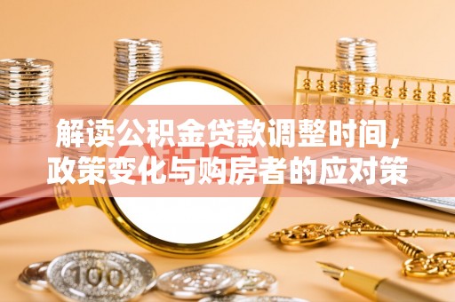 靖江解读公积金贷款调整时间，政策变化与购房者的应对策略