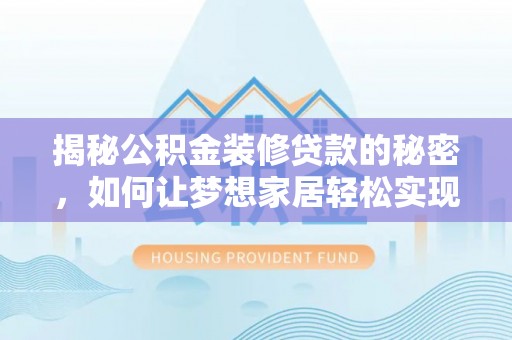 靖江揭秘公积金装修贷款的秘密，如何让梦想家居轻松实现？