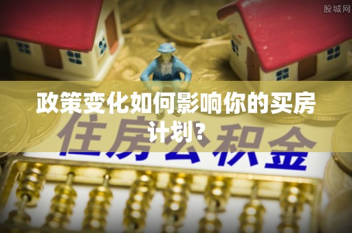 靖江政策变化如何影响你的买房计划？