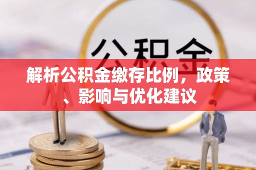 靖江解析公积金缴存比例，政策、影响与优化建议