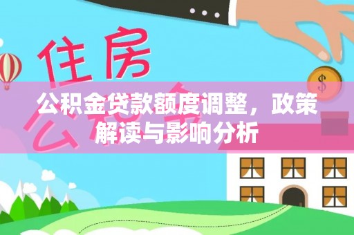 靖江公积金贷款额度调整，政策解读与影响分析