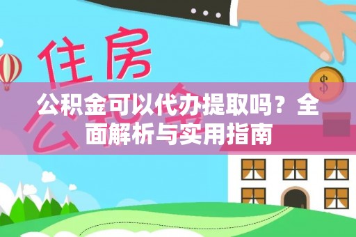 靖江公积金可以代办提取吗？全面解析与实用指南
