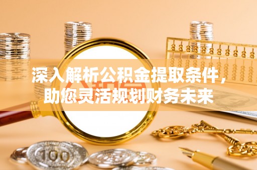 靖江深入解析公积金提取条件，助您灵活规划财务未来