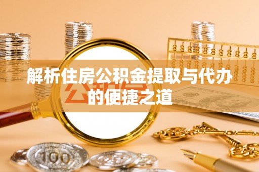 靖江解析住房公积金提取与代办的便捷之道
