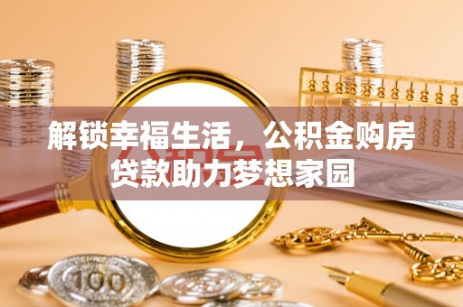 靖江解锁幸福生活，公积金购房贷款助力梦想家园