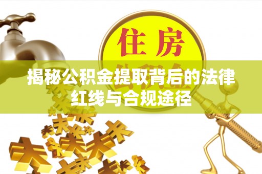 靖江揭秘公积金提取背后的法律红线与合规途径