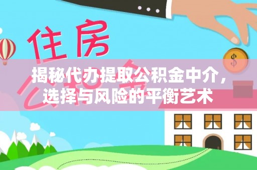 靖江揭秘代办提取公积金中介，选择与风险的平衡艺术
