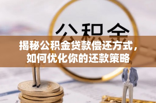 靖江揭秘公积金贷款偿还方式，如何优化你的还款策略